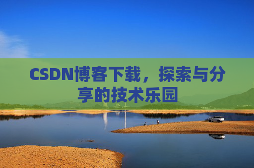 CSDN博客下载,探索与分享的技术乐园 CSDN博客下载,探索与分享的技术乐园